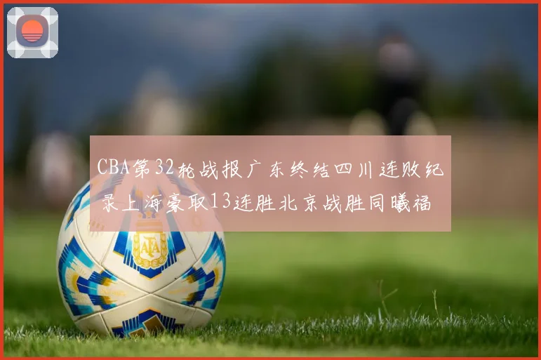 CBA第32轮战报广东终结四川连败纪录上海豪取13连胜北京战胜同曦福建不敌辽宁