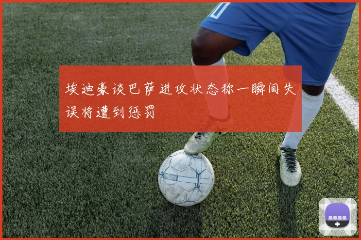 埃迪豪谈巴萨进攻状态称一瞬间失误将遭到惩罚