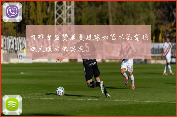 内维尔盛赞道曼进球如艺术品需顶级天赋方能实现