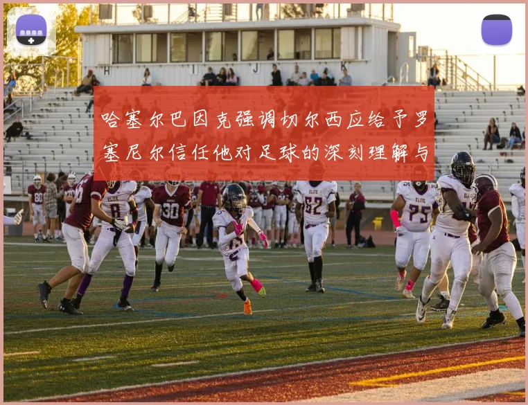 哈塞尔巴因克强调切尔西应给予罗塞尼尔信任他对足球的深刻理解与洞察
