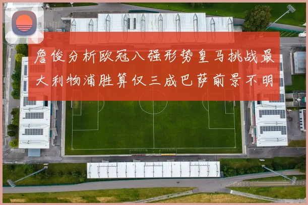 詹俊分析欧冠八强形势皇马挑战最大利物浦胜算仅三成巴萨前景不明