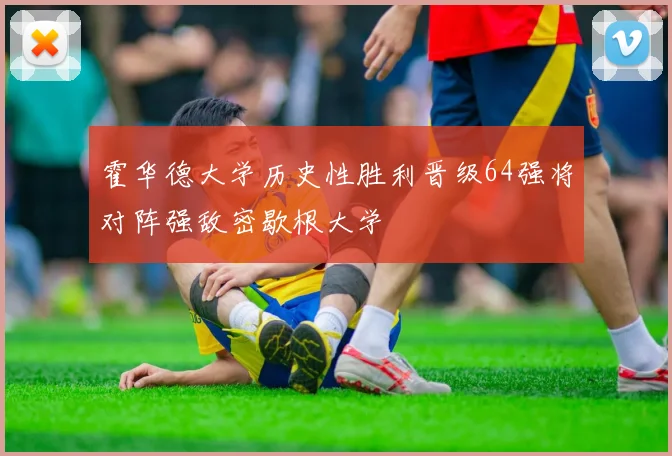 霍华德大学历史性胜利晋级64强将对阵强敌密歇根大学
