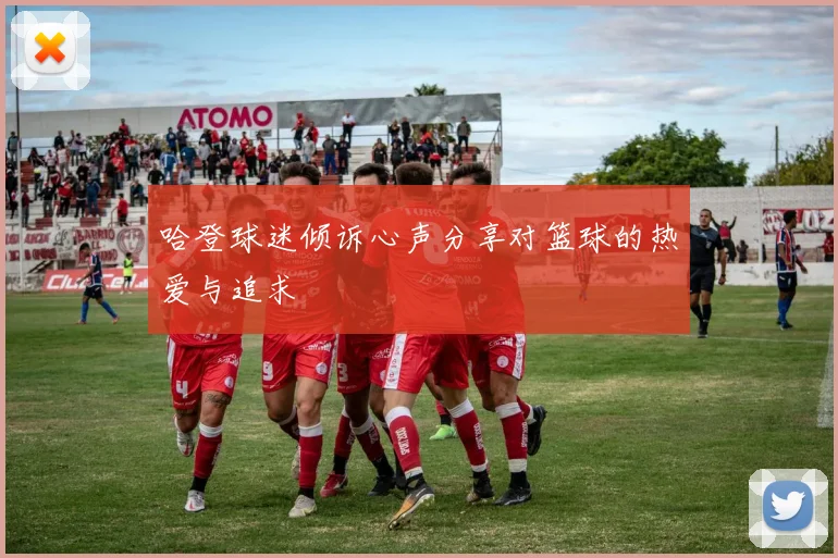 哈登球迷倾诉心声分享对篮球的热爱与追求