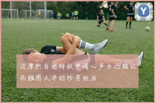 淡厚然自述转校申请心声永远铭记西雅图大学的珍贵经历