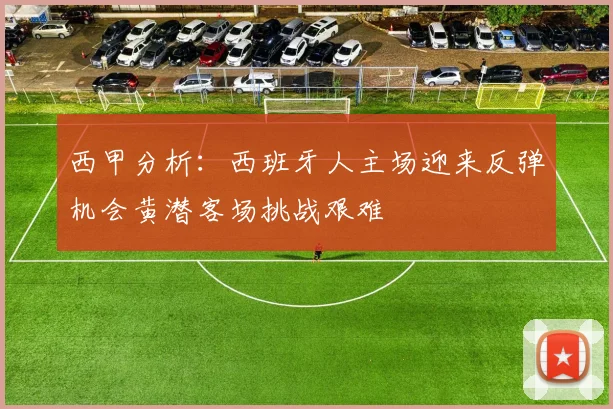 西甲分析：西班牙人主场迎来反弹机会黄潜客场挑战艰难