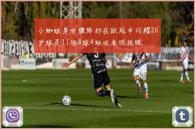 小蜘蛛身价骤降却在欧冠中闪耀26岁球员11场8球4助攻表现抢眼