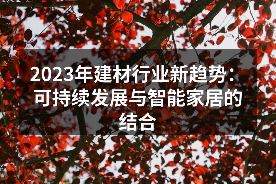 2023年建材行业新趋势：可持续发展与智能家居的结合