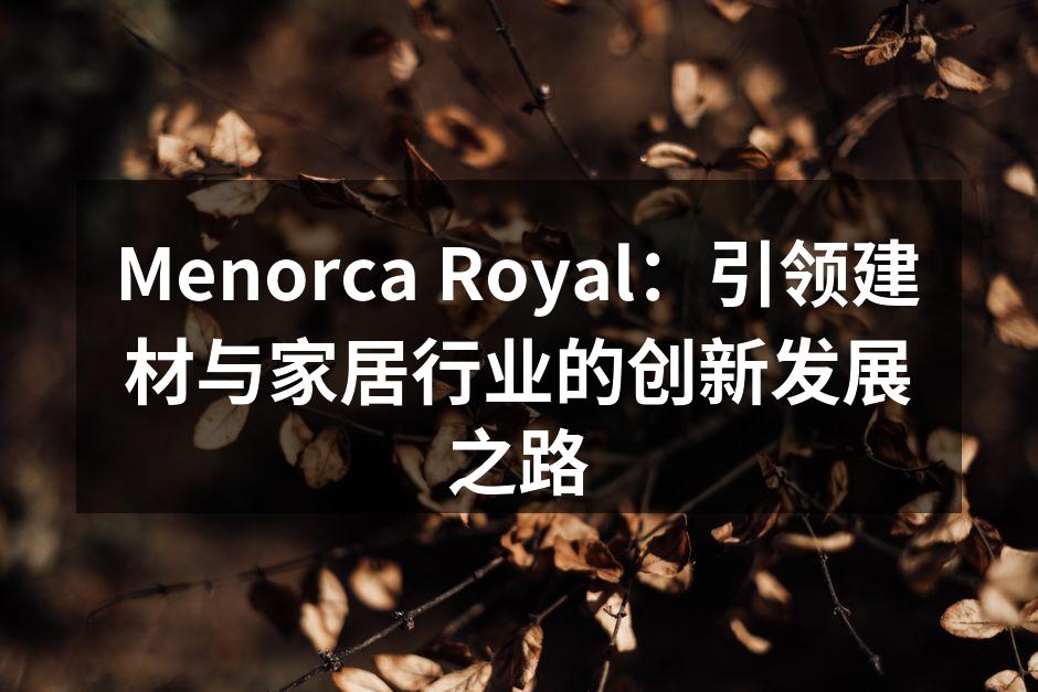 Menorca Royal：引领建材与家居行业的创新发展之路