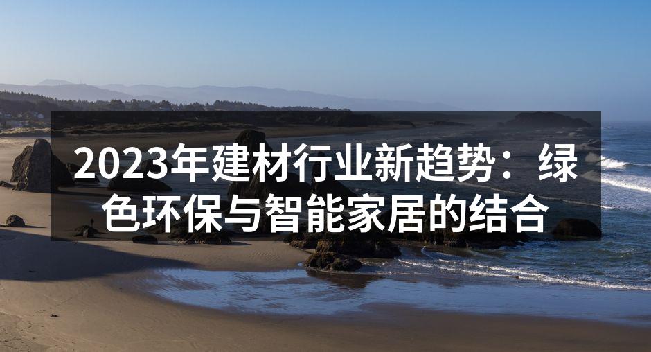2023年建材行业新趋势：绿色环保与智能家居的结合