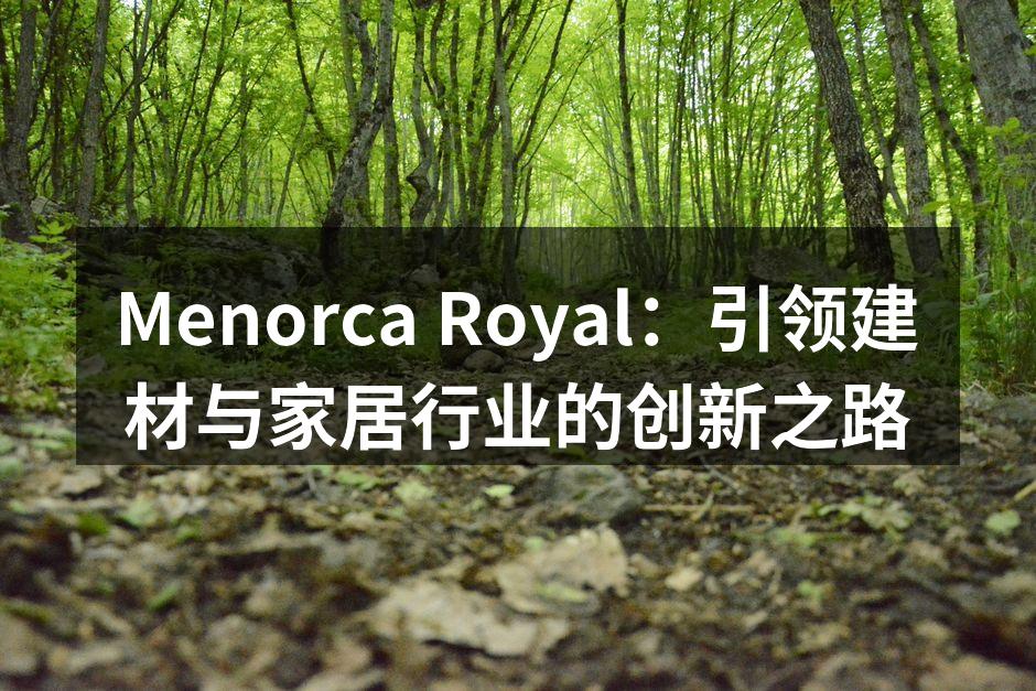 Menorca Royal：引领建材与家居行业的创新之路